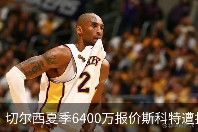 切尔西夏季6400万报价斯科特遭拒，仍密切关注