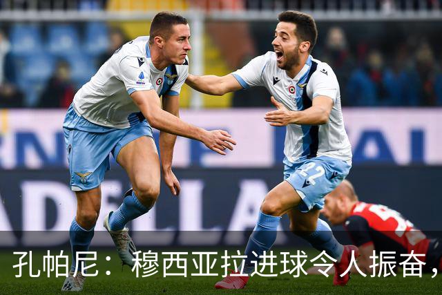 孔帕尼：穆西亚拉进球令人振奋，球迷共同庆祝这一时刻