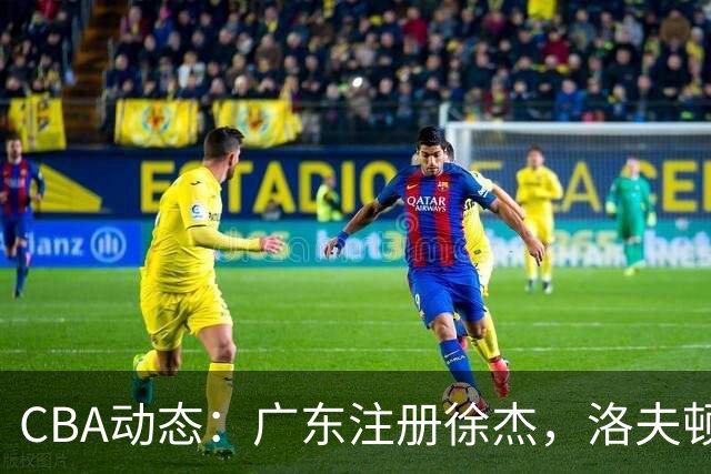 CBA动态：广东注册徐杰，洛夫顿离开真相曝光，山东引援新外援，辽宁小将正式升队
